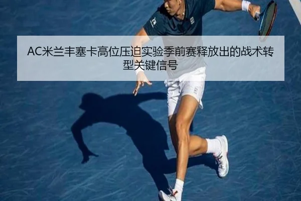 AC米兰丰塞卡高位压迫实验季前赛释放出的战术转型关键信号