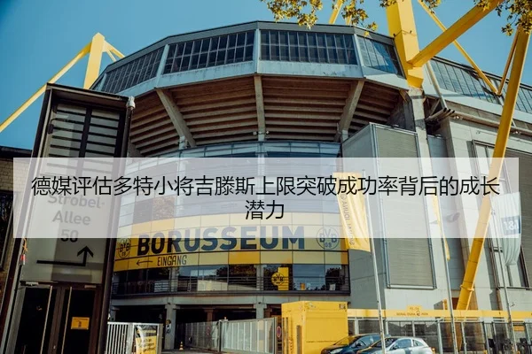 德媒评估多特小将吉滕斯上限突破成功率背后的成长潜力