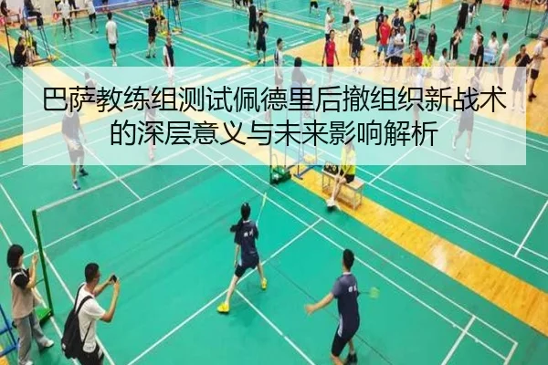 巴萨教练组测试佩德里后撤组织新战术的深层意义与未来影响解析