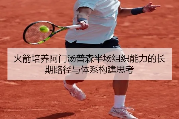 火箭培养阿门汤普森半场组织能力的长期路径与体系构建思考